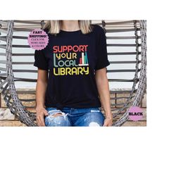 support your local library shirt, bookworm outfit shirt, gift for student, library lover tee, book nerd clothes, book lo