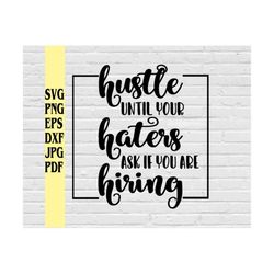 hustle until your haters ask if you are hiring svg png eps dxf jpg pdf/hustle svg/hustler svg/haters svg/boss svg/boss b