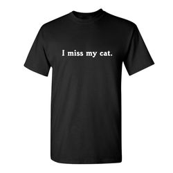 i miss my cat sarcastic humor graphic novelty funny t shirt