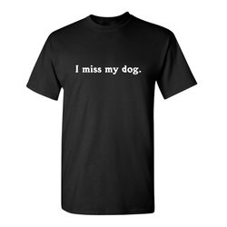 i miss my dog sarcastic humor graphic novelty funny t shirt