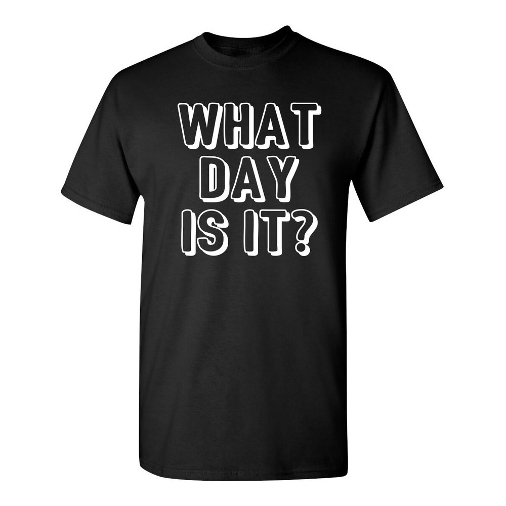 What Day Is It Sarcastic Humor Graphic Novelty Funny T Shirt.jpg