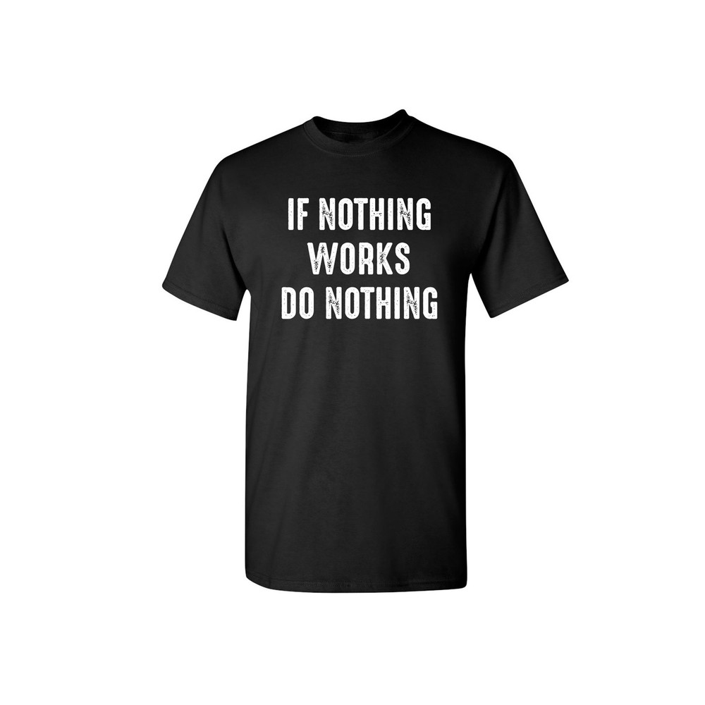 If Nothing Works Do Nothing Sarcastic Humor Graphic Novelty Funny T Shirt.jpg