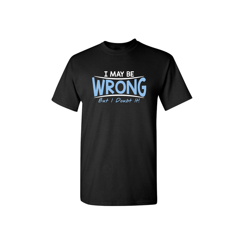 I May Be Wrong But I Doubt It Sarcastic Humor Graphic Novelty Funny T Shirt.jpg