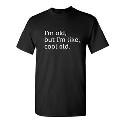 i'm old but i'm like cool old sarcastic humor graphic novelty funny t shirt