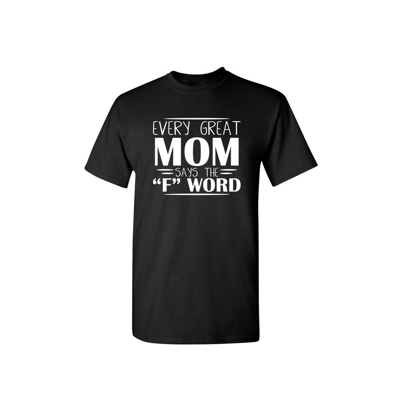 Every Great Mom Says The F Word Sarcastic Humor Graphic Novelty Funny T Shirt.jpg