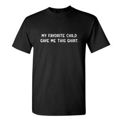 my favorite child gave me this shirt sarcastic humor graphic novelty funny t shirt