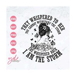 they whispered to her you cannot withstand the storm she whispered back i am the storm svg | butterfly svg | floral woma