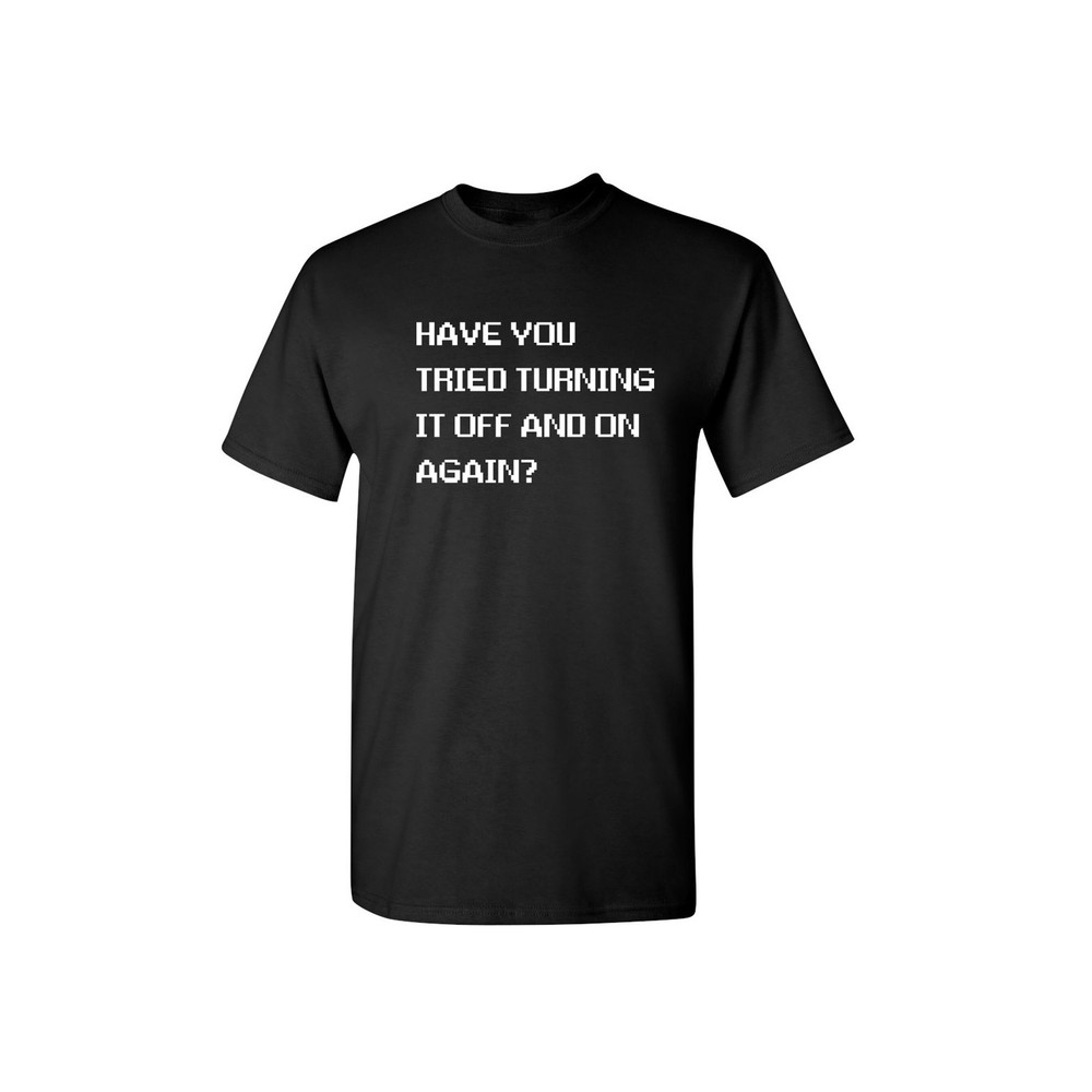 Have You Tried Turning It Off And On Again Sarcastic Humor Graphic Novelty Funny T Shirt.jpg