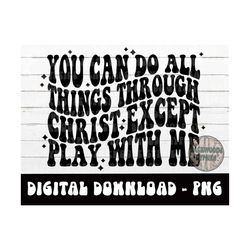 you can do all things through christ except play with me png - sublimation design - wavy font png - all things through -