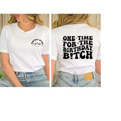 one time for the birthday b!tch shirt, best matching birthday gift, birthday group shirt, funny birthday shirt, two side