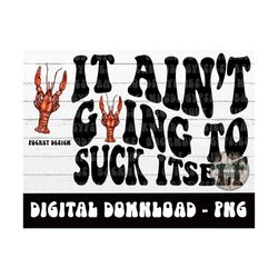 it aint going to suck itself png - crawfish design - crawfish season - louisiana crawfish - cajun - digital download - s