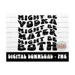 might be water might be vodka png - might be both - digital download - adult humor - drinking - vodka - sublimation png