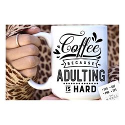 coffee because adulting is hard svg, coffee svg, coffee lover svg, caffeine svg, coffee shirt svg, coffee mug quotes svg