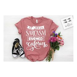 if only sarcasm burned calories svg, sassy svg , sarcastic svg, funny svg, sarcasm svg, snarky humor svg