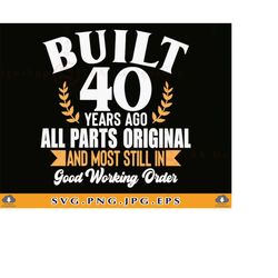 40th birthday svg, built 40 years ago, 40th birthday shirt svg, 40 birthday gift svg, 40 years old svg, forty,cut files