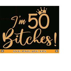 i'm 50 bitches svg, 50th birthday svg, 50th birthday gift for women, funny 50 birthday shirt svg, 50 years old svg, file