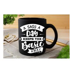 a sass a day keeps the basic away svg, sassy svg , sarcastic svg, funny svg, sarcasm svg, snarky humor svg