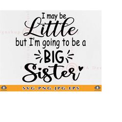 i may be little but i'm going to be a big sister svg, baby sister svg, big sister shirt svg, sisters gift svg, files for
