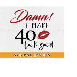 damn i make 40 look good svg,  40th birthday svg files, birthday svg,birthday shirt svg,40th birthday shirt svg,files fo