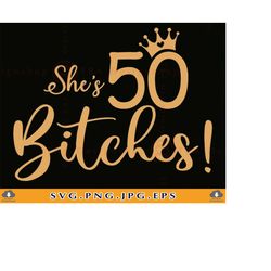 she's 50 bitches svg, 50th birthday svg, 50th birthday gifts svg, funny 50 birthday shirt svg, 50 years old svg,cut file