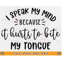 i speak my mind because it hurts to bite my tongue svg, funny quote, sarcastic saying svg, funny gift svg shirt,cut file