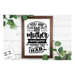 you are the mother everyone wishes they had svg, mom life svg, mom svg, mothers day svg, mama svg, funny mom svg, mother