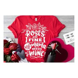 roses are fine but mama needs wine svg, valentine's day svg, valentine shirt svg, love svg