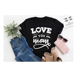 love you mom svg, mom life svg, mom svg, mothers day svg, mama svg, funny mom svg, mother svg