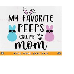 my favorite peeps call me mom svg, easter svg, easter mom svg, mom easter shirt svg, mommy easter svg, easter gift,files