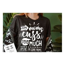some moms cuss too much it's me i'm some moms svg, sassy svg , sarcastic svg, funny svg, sarcasm svg, snarky humor svg