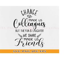 chance made us colleagues but the fun and laughter made us friends svg, best friend svg, friendship shirt gift, files fo