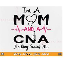 i'm a mom and a cna nothing scares me svg, funny nurse shirt svg, nurse gift svg, cna life svg, nursing sayings, files f