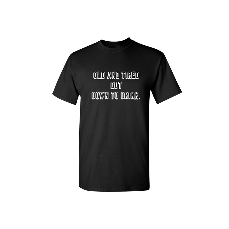 Old And Tired But Down To Drink Sarcastic Humor Graphic Novelty Funny T Shirt.jpg