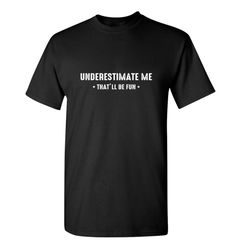 underestimate me that'll be fun sarcastic humor graphic novelty funny t shirt