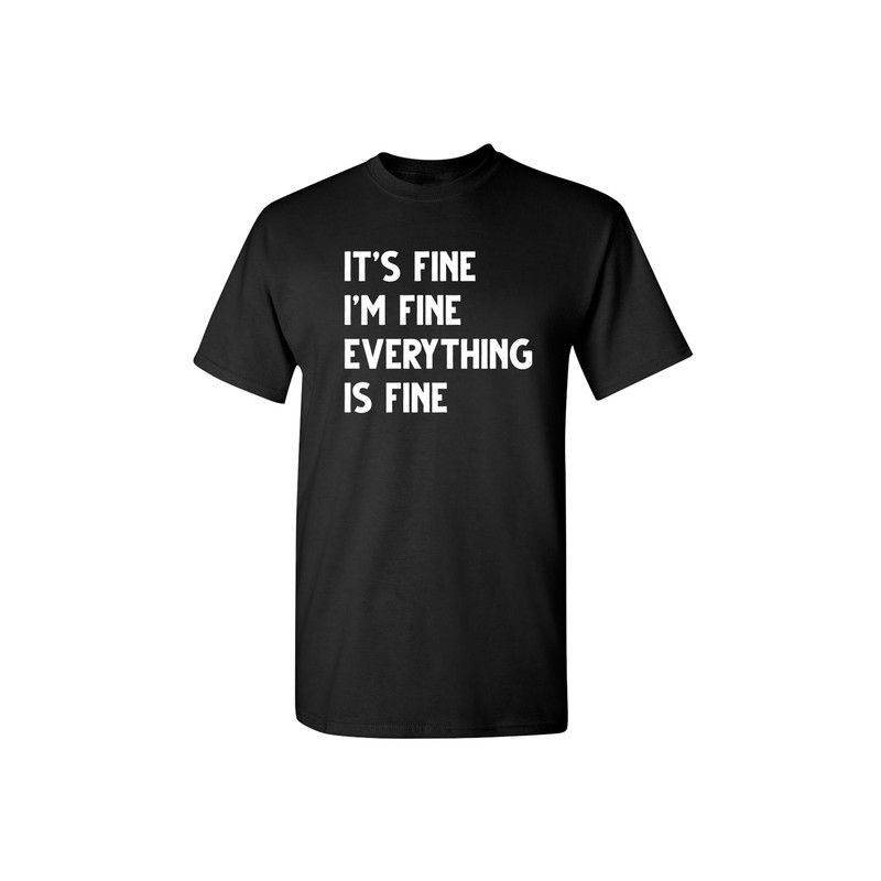 It's Fine I'm Fine Everything Is Fine Sarcastic Humor Graphic Novelty Funny T Shirt.jpg