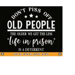 dont piss off old people the older we get the less life in prison is a deterrent svg, adult humor svg, svg files for cri