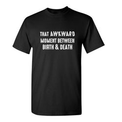 that awkward moment between birth and death sarcastic humor graphic novelty funny t shirt