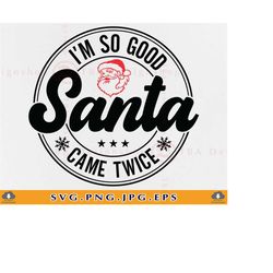 i'm so good santa came twice svg, funny christmas shirt svg, christmas gifts svg, christmas santa claus, xmas svg, cut f