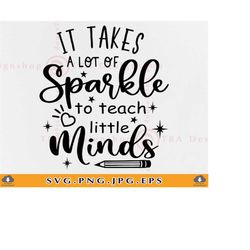 It takes a lot of sparkle to teach little minds SVG, Teacher life shirt SVG, Funny teacher SVG, Back to school Svg,Files