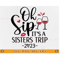 Oh Sip It's A Sisters Trip SVG, Sisters Trip Shirts SVG, Girls Trip 2023, Sister Gift Svg, Sisters Vacation, Cut Files F