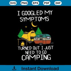 i googled my symptoms, turned out i just need to go camping, camper, camping shirt,svg png, dxf, eps