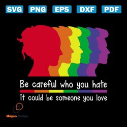 be careful who you hate it could be someone you love shirt svg, lgbt shirt svg, happy pride month, silhouette, svg, png,