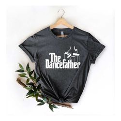 the dance father tee, dance father shirt, fathers day shirt, dance dad shirt, gift for dance dad, dance dad , dance fath