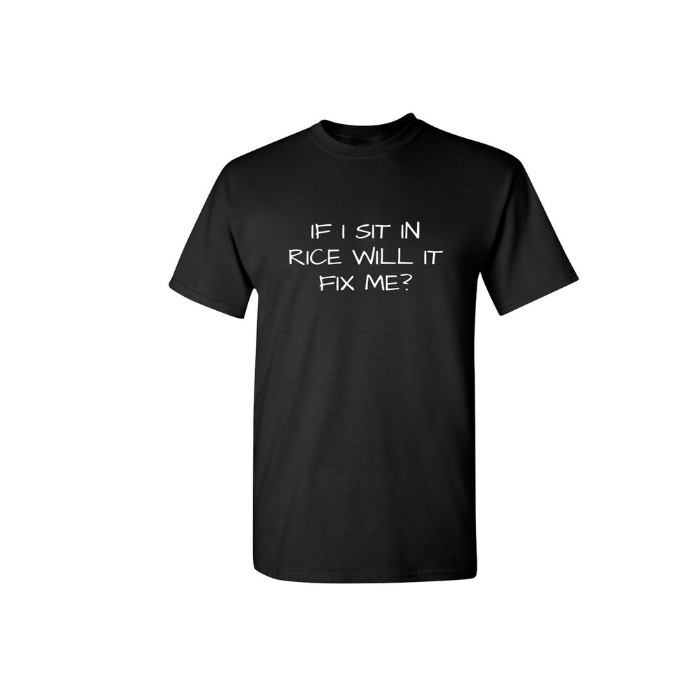 If I Sit In Rice Will It Fix Me Sarcastic Humor Graphic Novelty Funny T Shirt.jpg