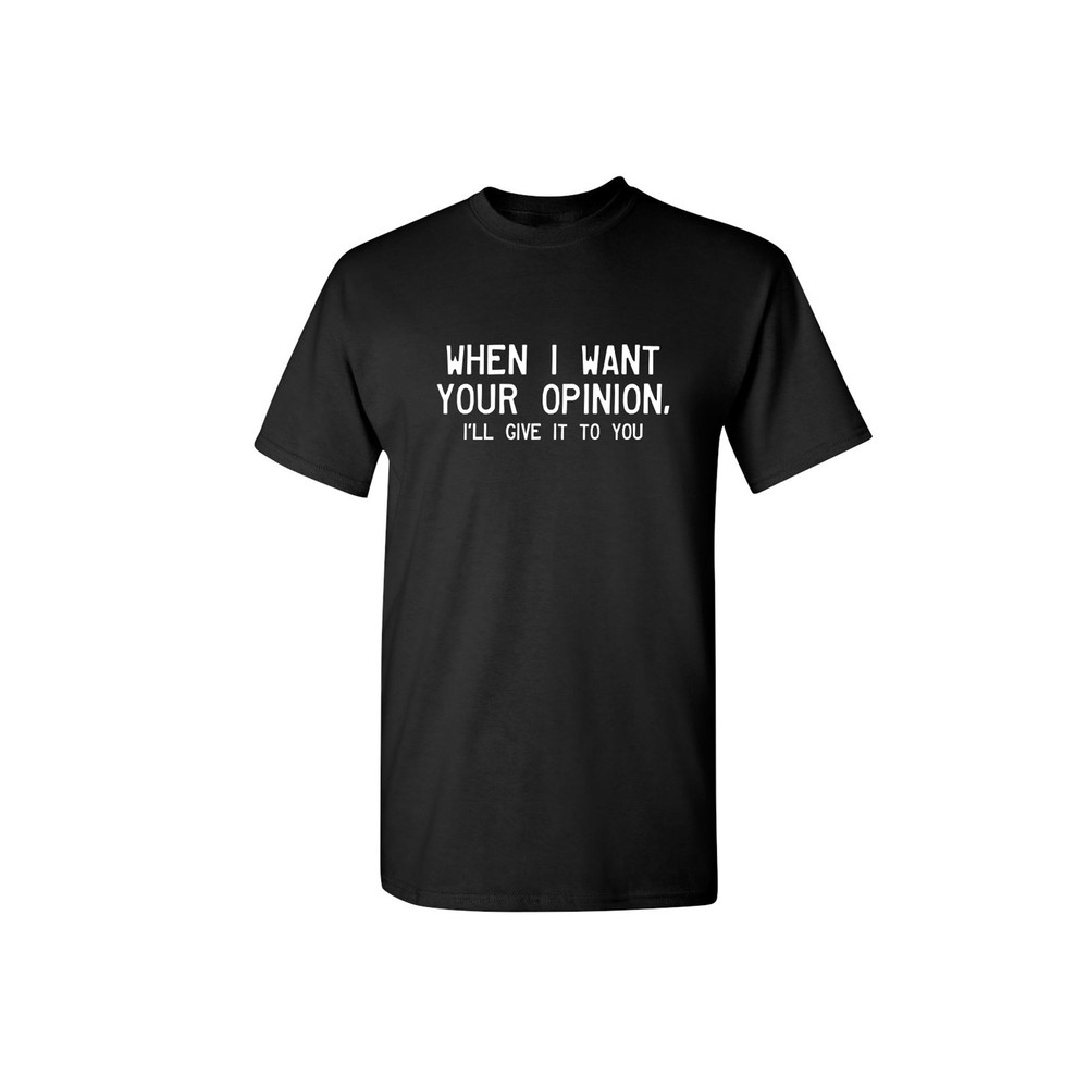 When I Want Your Opinion I'll Give It to You Sarcastic Humor Graphic Novelty Funny T Shirt.jpg