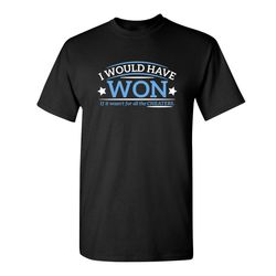 i would have won if it wasn't for all the cheaters sarcastic humor graphic novelty funny t shirt