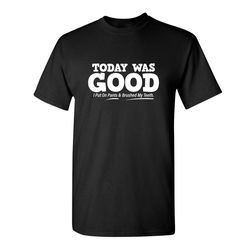 today was good i put on pants and brushed my teeth sarcastic humor graphic novelty funny t shirt