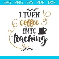 i turn coffee into teaching, teachers day decoration svg