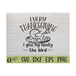 every thanksgiving i give my family the bird svg, thanksgiving svg, funny family thanksgiving svg, cricut, silhouette, s