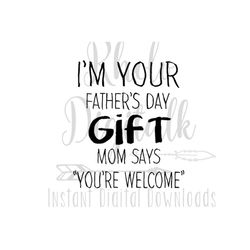 i'm your fathers day gift, mom says you're welcome svg-instant digital download